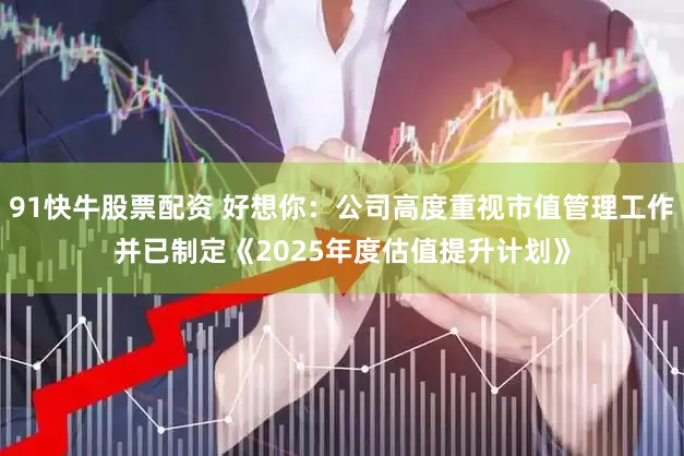 91快牛股票配资 好想你：公司高度重视市值管理工作并已制定《2025年度估值提升计划》