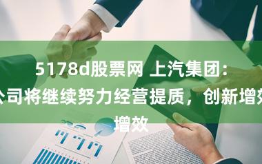 5178d股票网 上汽集团：公司将继续努力经营提质，创新增效