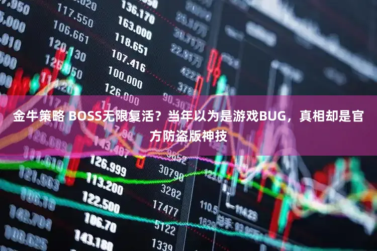 金牛策略 BOSS无限复活？当年以为是游戏BUG，真相却是官方防盗版神技
