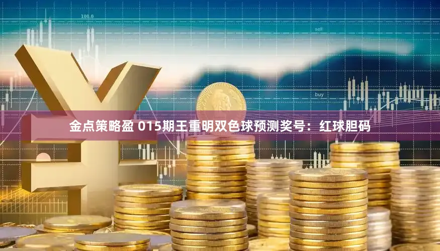 金点策略盈 015期王重明双色球预测奖号：红球胆码