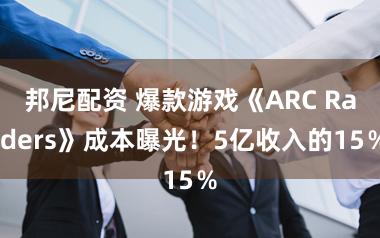 邦尼配资 爆款游戏《ARC Raiders》成本曝光！5亿收入的15％