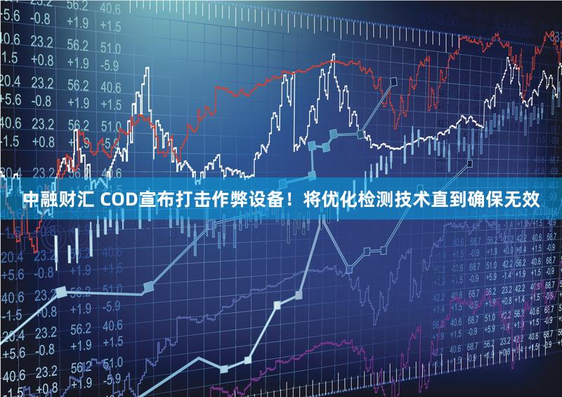 中融财汇 COD宣布打击作弊设备！将优化检测技术直到确保无效