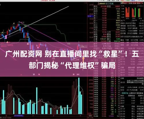 广州配资网 别在直播间里找“救星”！五部门揭秘“代理维权”骗局