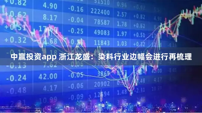 中赢投资app 浙江龙盛：染料行业边幅会进行再梳理