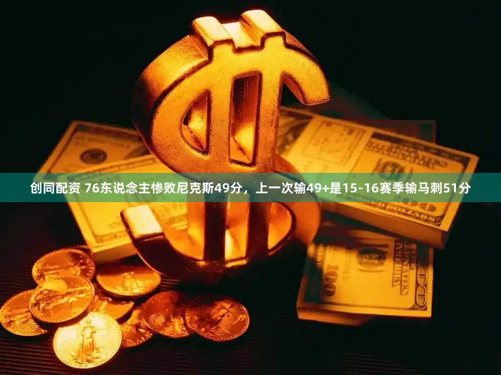 创同配资 76东说念主惨败尼克斯49分，上一次输49+是15-16赛季输马刺51分