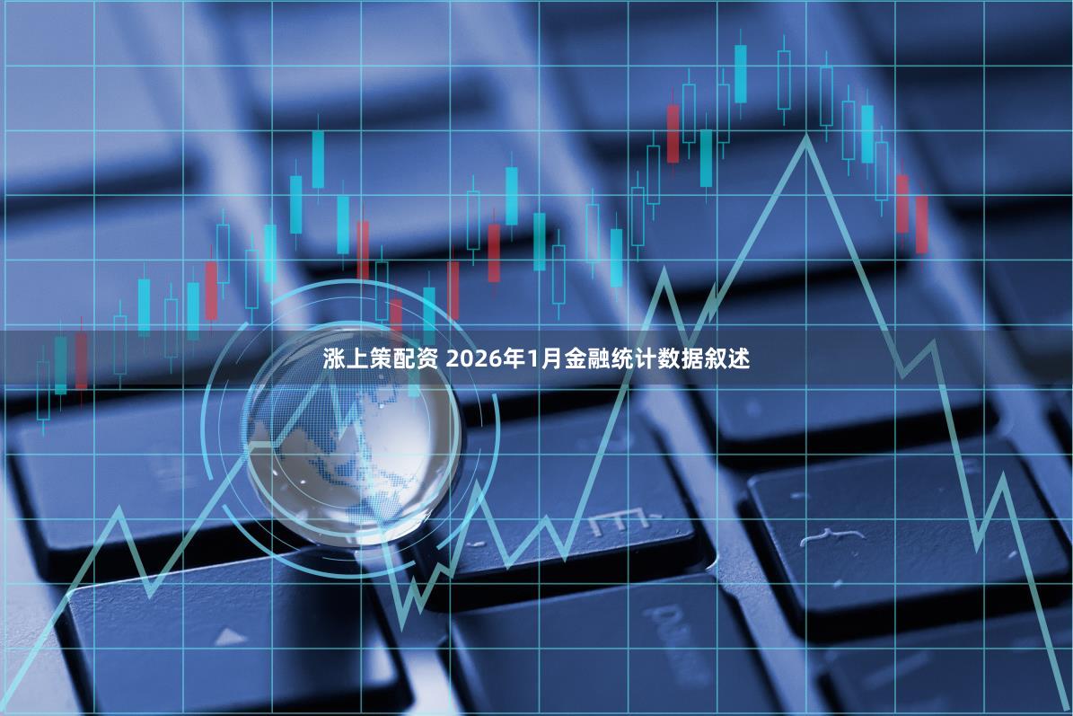 涨上策配资 2026年1月金融统计数据叙述