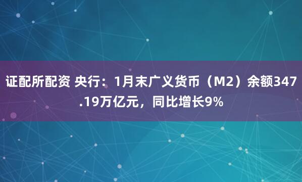 证配所配资 央行：1月末广义货币（M2）余额347.19万亿元，同比增长9%