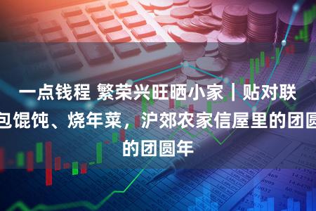 一点钱程 繁荣兴旺晒小家｜贴对联、包馄饨、烧年菜，沪郊农家信屋里的团圆年
