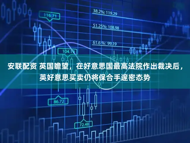 安联配资 英国瞻望，在好意思国最高法院作出裁决后，英好意思买卖仍将保合手邃密态势