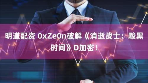 明道配资 0xZe0n破解《消逝战士：黢黑时间》D加密！