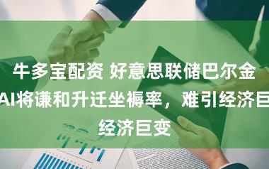 牛多宝配资 好意思联储巴尔金：AI将谦和升迁坐褥率，难引经济巨变