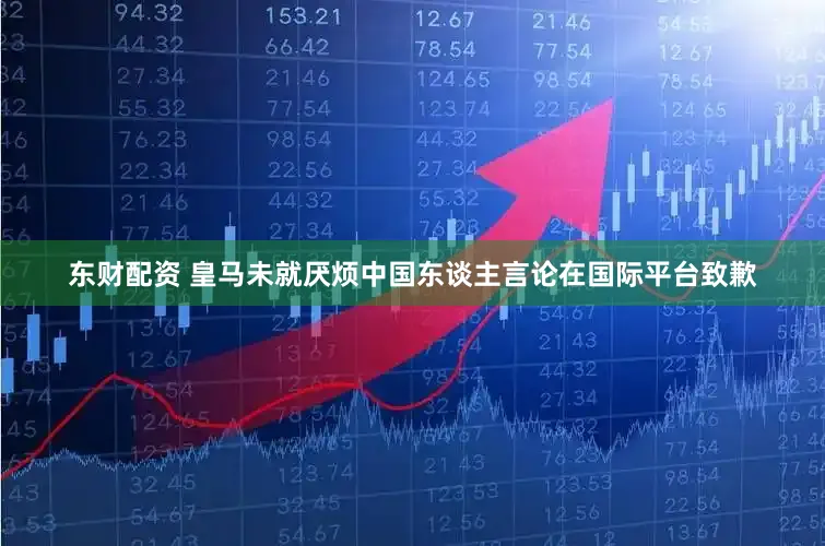 东财配资 皇马未就厌烦中国东谈主言论在国际平台致歉