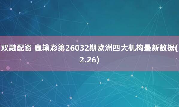 双融配资 赢输彩第26032期欧洲四大机构最新数据(2.26)