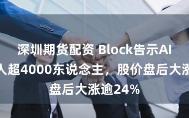 深圳期货配资 Block告示AI重组裁人超4000东说念主，股价盘后大涨逾24%