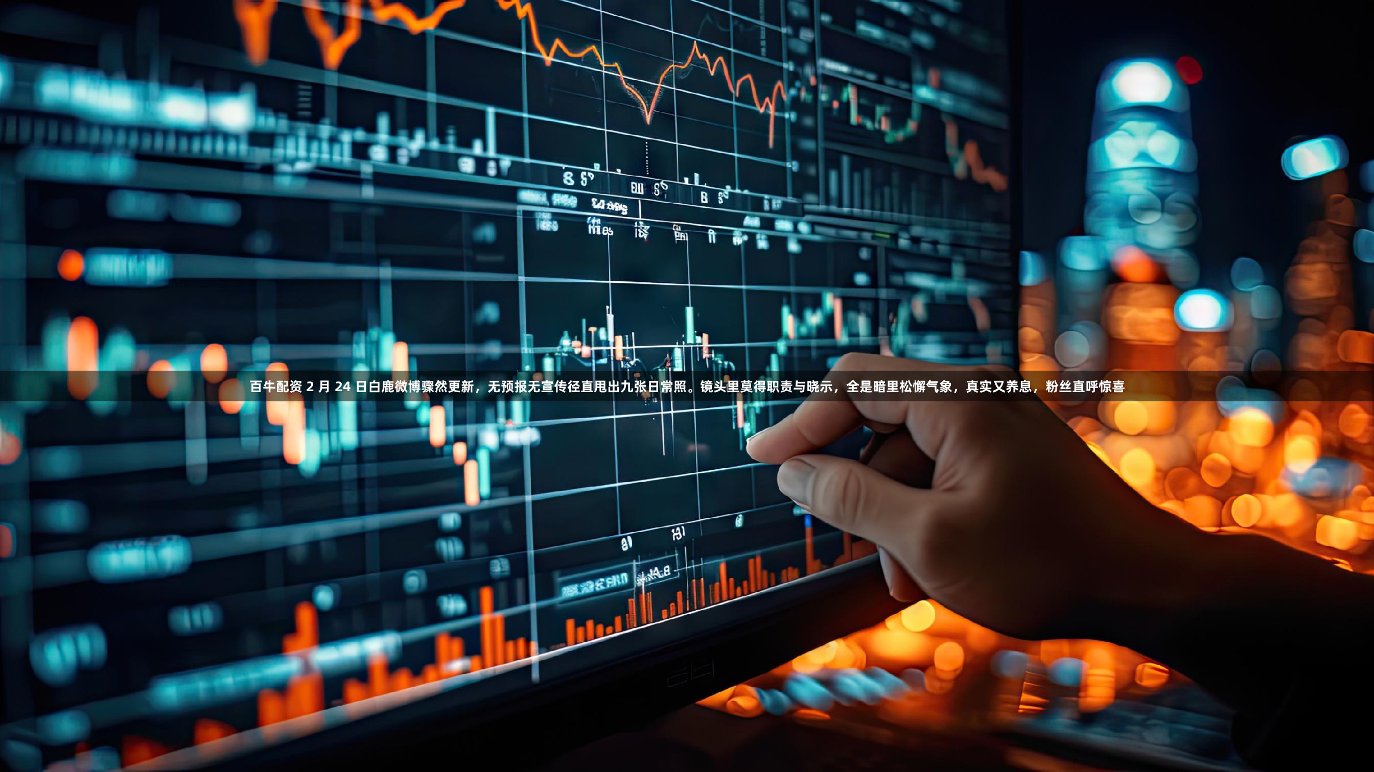 百牛配资 2 月 24 日白鹿微博骤然更新，无预报无宣传径直甩出九张日常照。镜头里莫得职责与晓示，全是暗里松懈气象，真实又养息，粉丝直呼惊喜