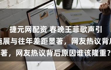 捷元网配资 春晚王菲歌声引争议，现场施展与往年差距显著，网友热议背后原因谁该隆重？