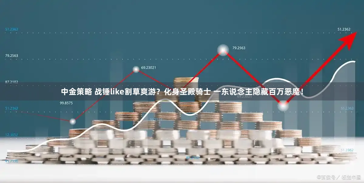 中金策略 战锤like割草爽游？化身圣殿骑士 一东说念主隐藏百万恶魔！
