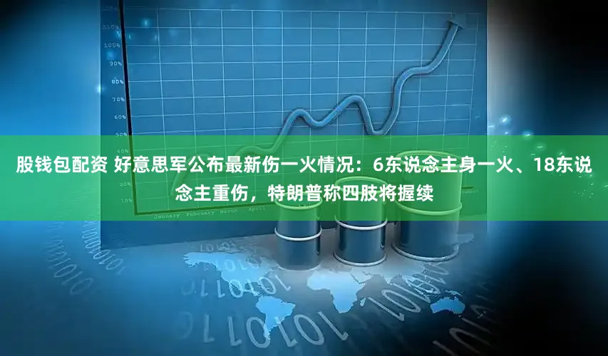 股钱包配资 好意思军公布最新伤一火情况：6东说念主身一火、18东说念主重伤，特朗普称四肢将握续