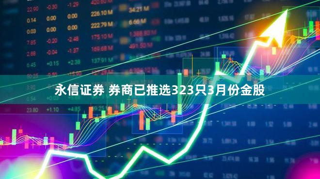永信证券 券商已推选323只3月份金股