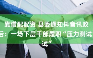 靠谱配配资 县委通知抖音讯政后：一场下层干部履职“压力测试”