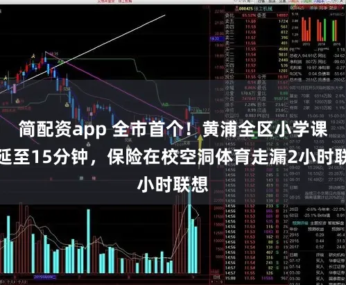 简配资app 全市首个！黄浦全区小学课间延至15分钟，保险在校空洞体育走漏2小时联想