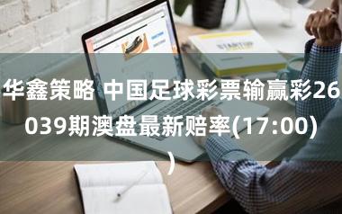 华鑫策略 中国足球彩票输赢彩26039期澳盘最新赔率(17:00)