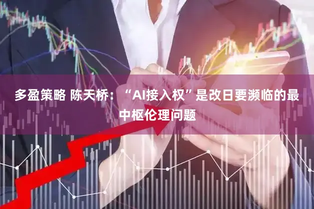 多盈策略 陈天桥：“AI接入权”是改日要濒临的最中枢伦理问题