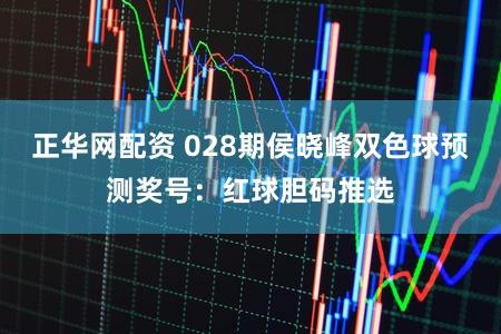 正华网配资 028期侯晓峰双色球预测奖号：红球胆码推选