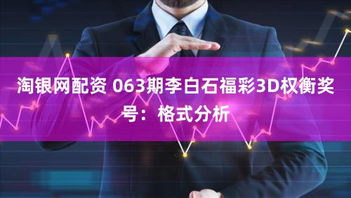 淘银网配资 063期李白石福彩3D权衡奖号：格式分析
