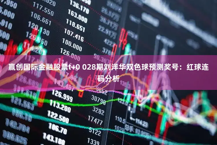 赢创国际金融股票t+0 028期刘洋华双色球预测奖号：红球连码分析
