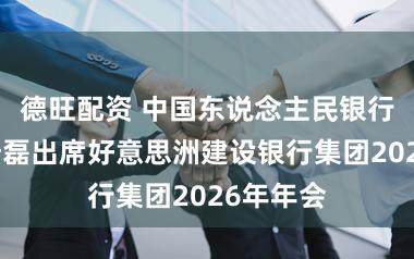 德旺配资 中国东说念主民银行副行长陆磊出席好意思洲建设银行集团2026年年会