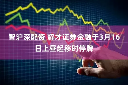 智沪深配资 耀才证券金融于3月16日上昼起移时停牌