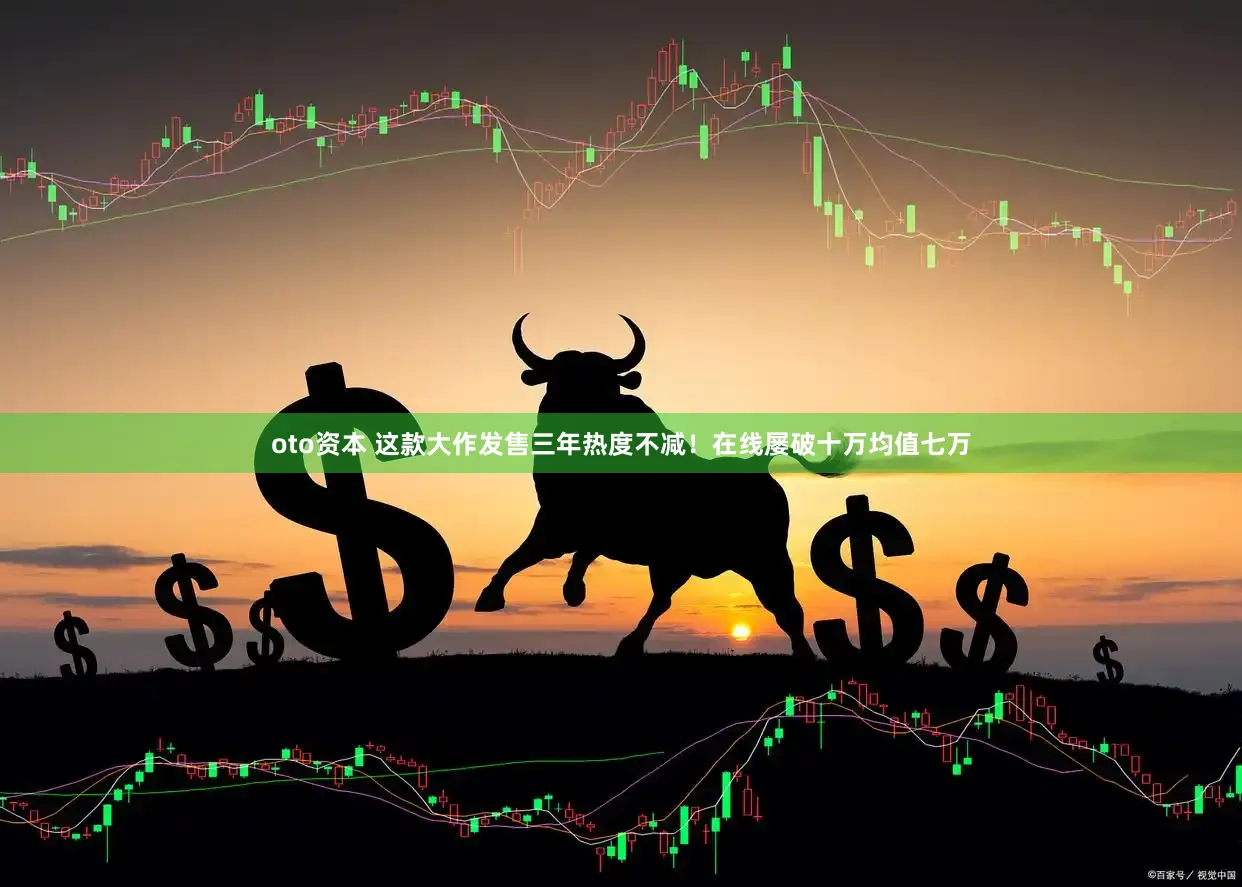 oto资本 这款大作发售三年热度不减！在线屡破十万均值七万