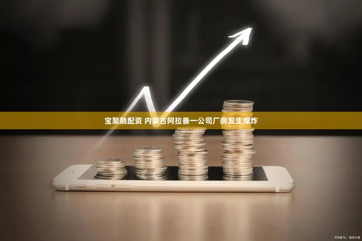 宝聚融配资 内蒙古阿拉善一公司厂房发生爆炸