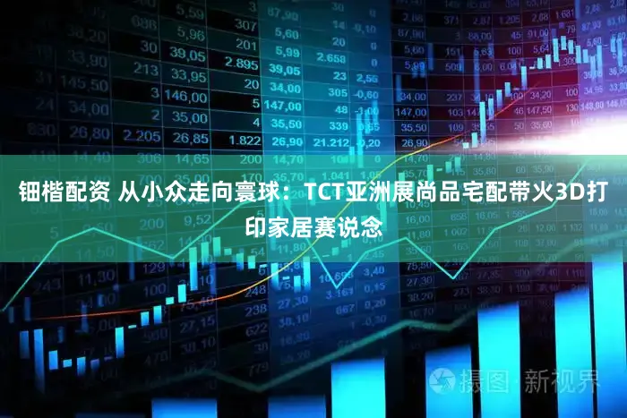 钿楷配资 从小众走向寰球:TCT亚洲展尚品宅配带火3D打印家居赛说念