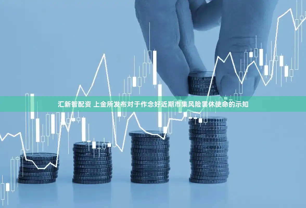 汇新智配资 上金所发布对于作念好近期市集风险罢休使命的示知