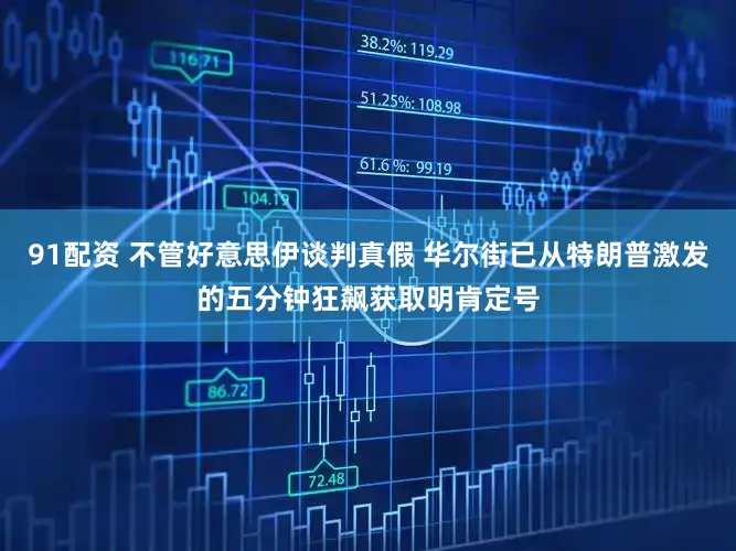 91配资 不管好意思伊谈判真假 华尔街已从特朗普激发的五分钟狂飙获取明肯定号