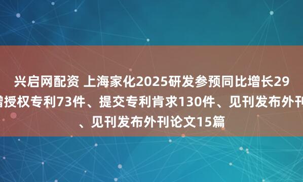 兴启网配资 上海家化2025研发参预同比增长29.1%，新增授权专利73件、提交专利肯求130件、见刊发布外刊论文15篇
