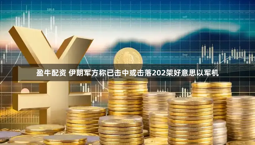 盈牛配资 伊朗军方称已击中或击落202架好意思以军机