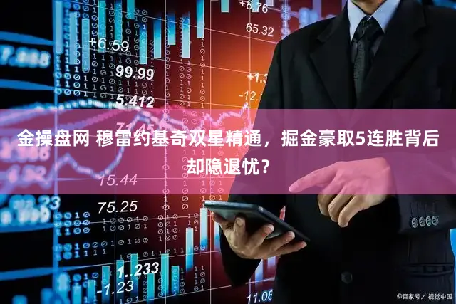 金操盘网 穆雷约基奇双星精通，掘金豪取5连胜背后却隐退忧？