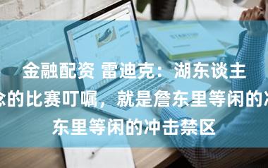 金融配资 雷迪克:湖东谈主最理念念的比赛叮嘱,就是詹东里等闲的冲击禁区