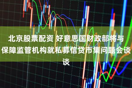 北京股票配资 好意思国财政部将与保障监管机构就私募信贷市集问题会谈