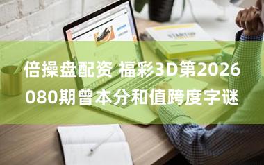 倍操盘配资 福彩3D第2026080期曾本分和值跨度字谜