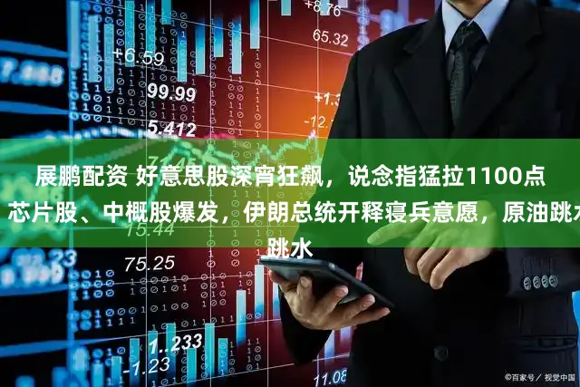 展鹏配资 好意思股深宵狂飙，说念指猛拉1100点，芯片股、中概股爆发，伊朗总统开释寝兵意愿，原油跳水