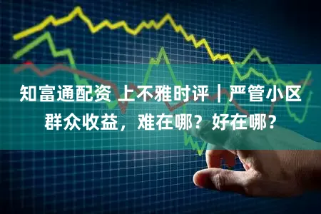 知富通配资 上不雅时评｜严管小区群众收益，难在哪？好在哪？