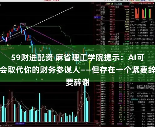 59财进配资 麻省理工学院提示：AI可能会取代你的财务参谋人——但存在一个紧要辞谢