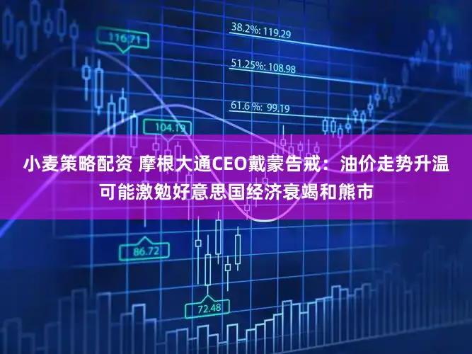 小麦策略配资 摩根大通CEO戴蒙告戒：油价走势升温可能激勉好意思国经济衰竭和熊市