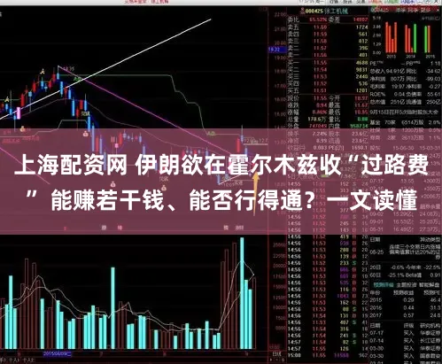 上海配资网 伊朗欲在霍尔木兹收“过路费” 能赚若干钱、能否行得通?一文读懂