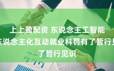 上上盈配资 东说念主工智能拟东说念主化互动就业科罚有了暂行见识