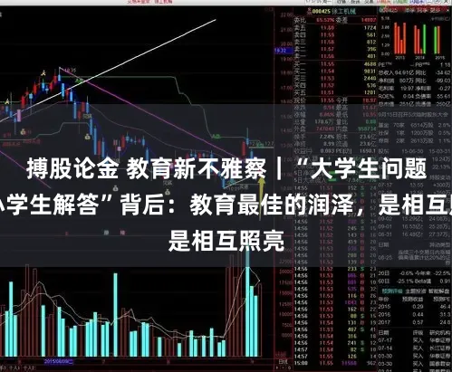 搏股论金 教育新不雅察|“大学生问题让小学生解答”背后:教育最佳的润泽,是相互照亮